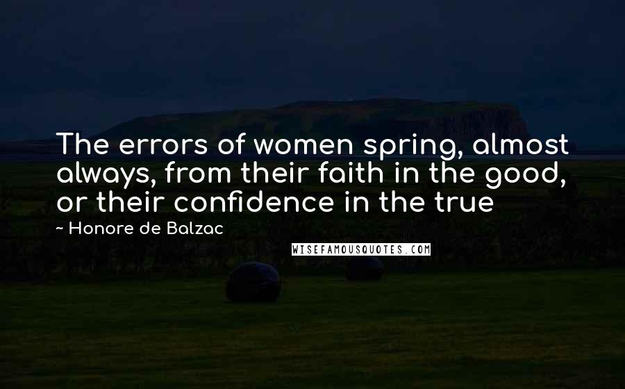 Honore De Balzac Quotes: The errors of women spring, almost always, from their faith in the good, or their confidence in the true