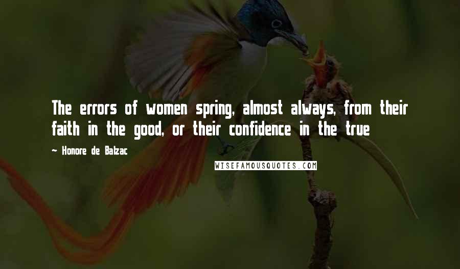 Honore De Balzac Quotes: The errors of women spring, almost always, from their faith in the good, or their confidence in the true