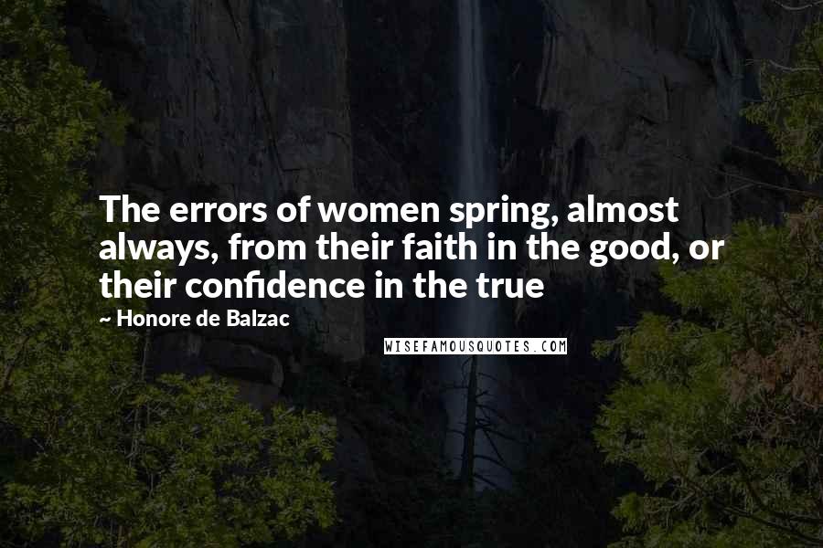 Honore De Balzac Quotes: The errors of women spring, almost always, from their faith in the good, or their confidence in the true