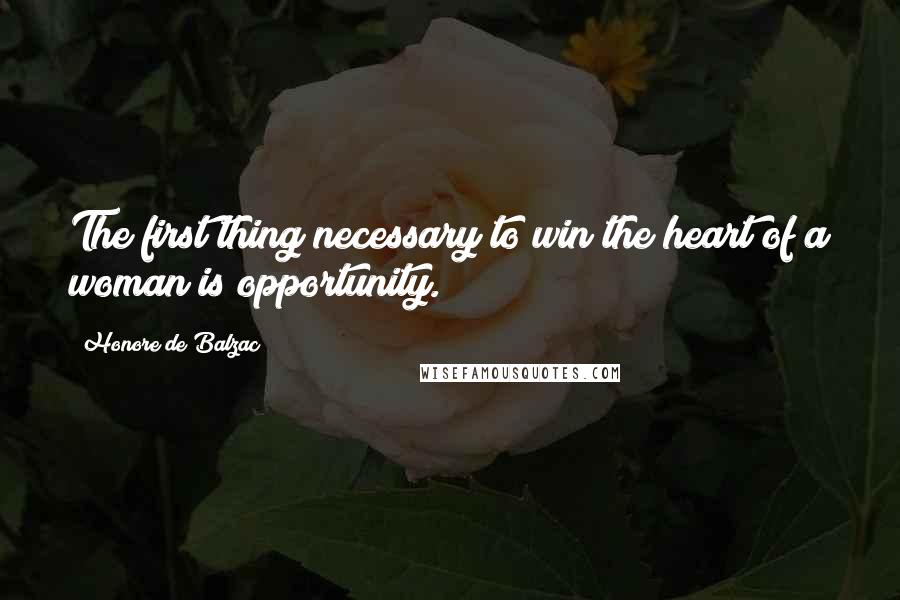 Honore De Balzac Quotes: The first thing necessary to win the heart of a woman is opportunity.