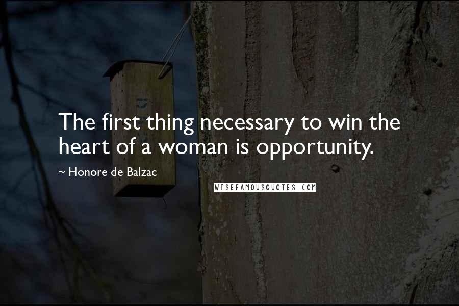 Honore De Balzac Quotes: The first thing necessary to win the heart of a woman is opportunity.