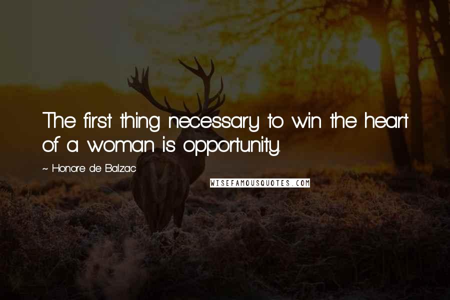 Honore De Balzac Quotes: The first thing necessary to win the heart of a woman is opportunity.