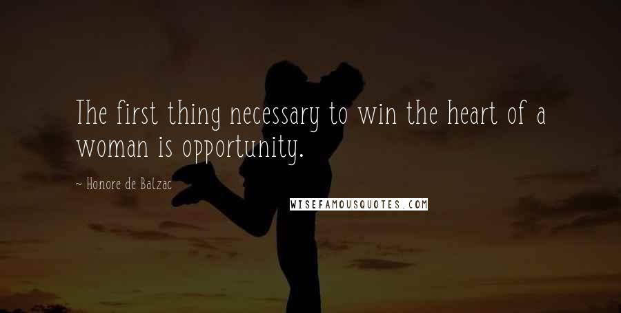 Honore De Balzac Quotes: The first thing necessary to win the heart of a woman is opportunity.