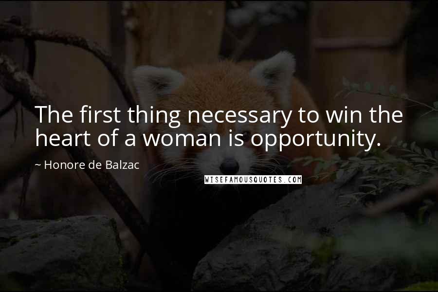 Honore De Balzac Quotes: The first thing necessary to win the heart of a woman is opportunity.