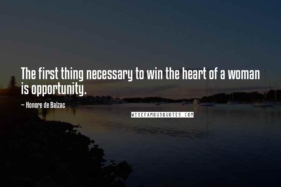 Honore De Balzac Quotes: The first thing necessary to win the heart of a woman is opportunity.