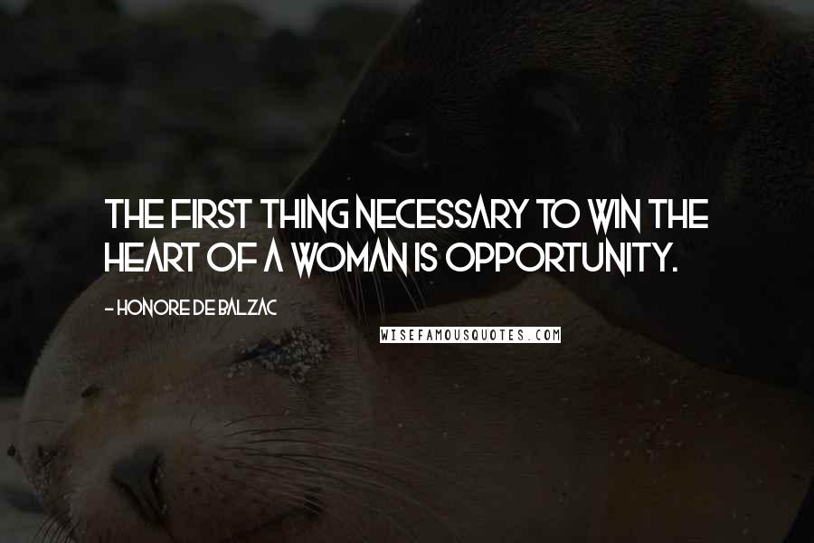 Honore De Balzac Quotes: The first thing necessary to win the heart of a woman is opportunity.