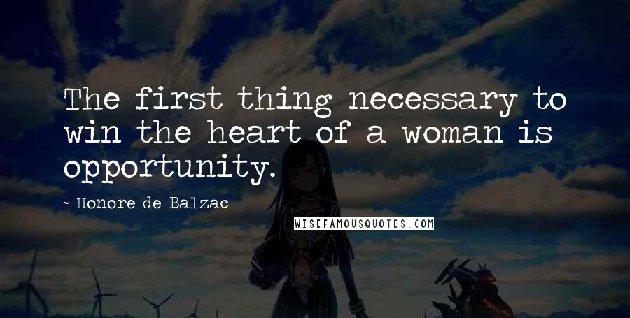 Honore De Balzac Quotes: The first thing necessary to win the heart of a woman is opportunity.