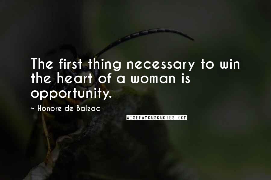 Honore De Balzac Quotes: The first thing necessary to win the heart of a woman is opportunity.