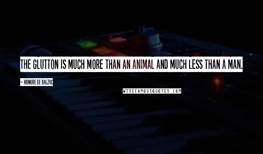 Honore De Balzac Quotes: The glutton is much more than an animal and much less than a man.