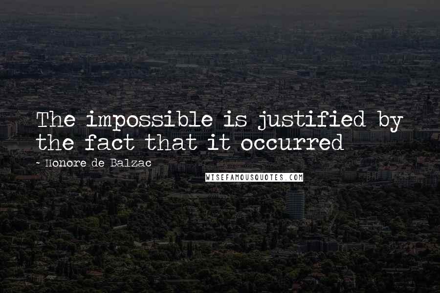 Honore De Balzac Quotes: The impossible is justified by the fact that it occurred