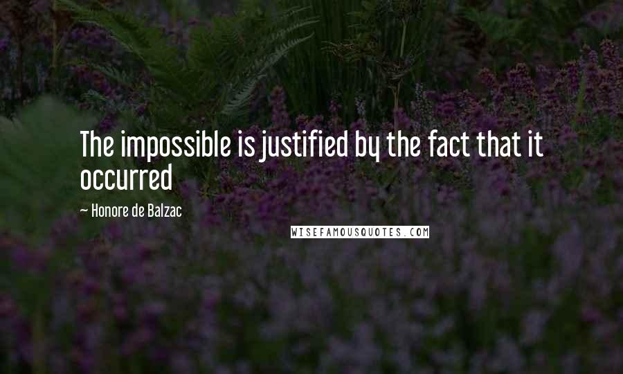 Honore De Balzac Quotes: The impossible is justified by the fact that it occurred