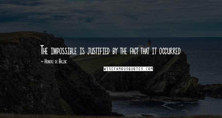 Honore De Balzac Quotes: The impossible is justified by the fact that it occurred