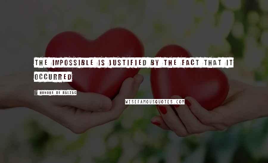 Honore De Balzac Quotes: The impossible is justified by the fact that it occurred