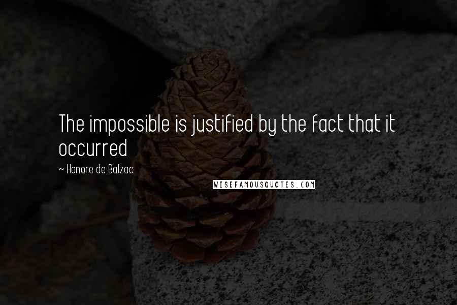 Honore De Balzac Quotes: The impossible is justified by the fact that it occurred