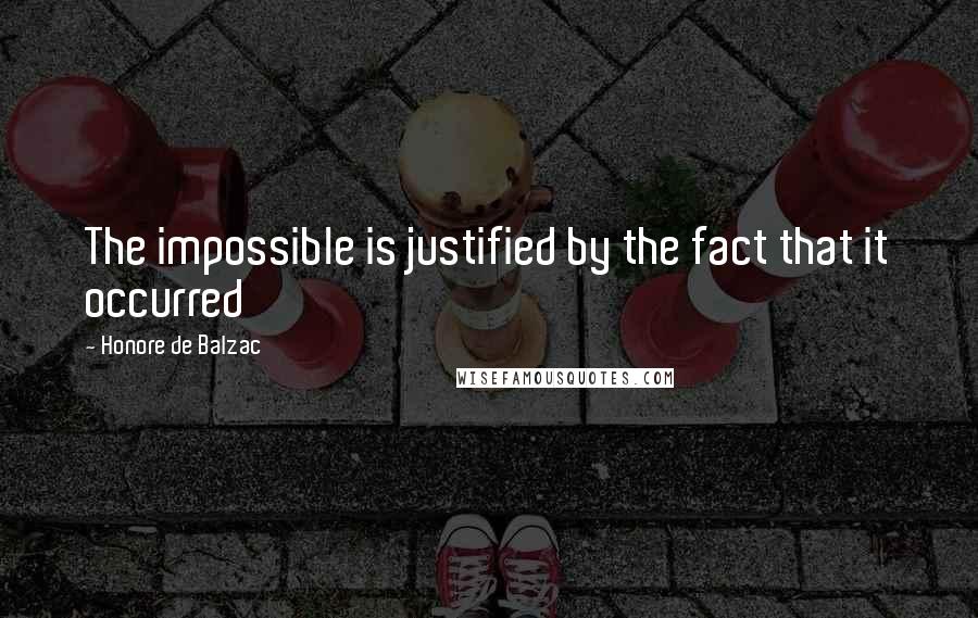 Honore De Balzac Quotes: The impossible is justified by the fact that it occurred