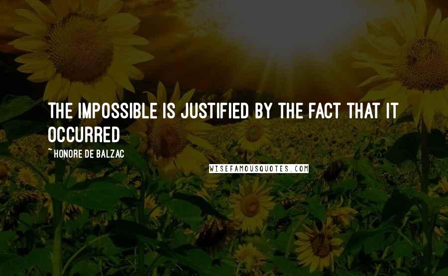 Honore De Balzac Quotes: The impossible is justified by the fact that it occurred