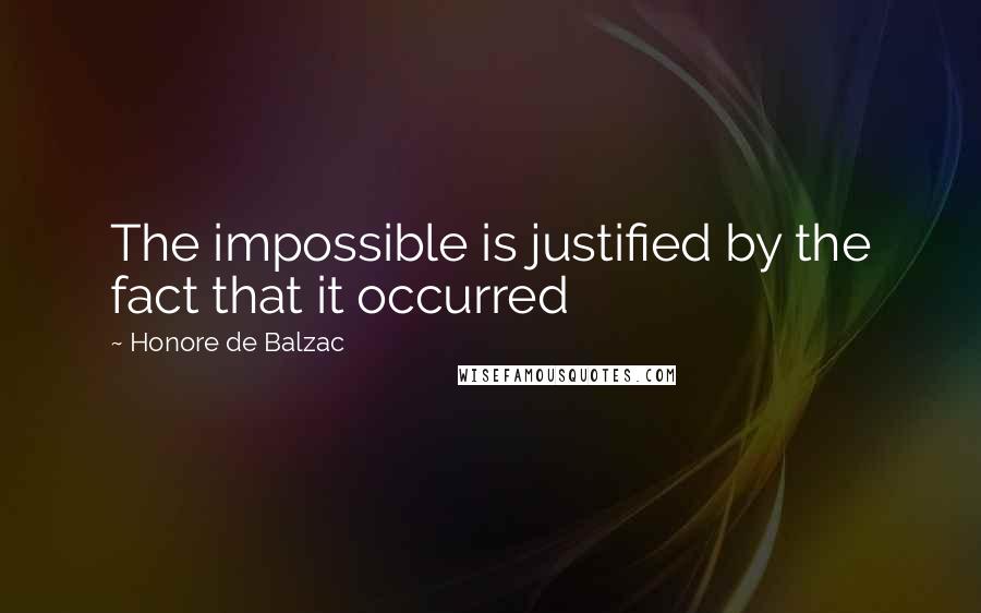 Honore De Balzac Quotes: The impossible is justified by the fact that it occurred