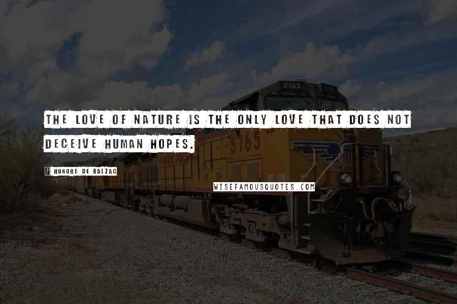 Honore De Balzac Quotes: The love of nature is the only love that does not deceive human hopes.