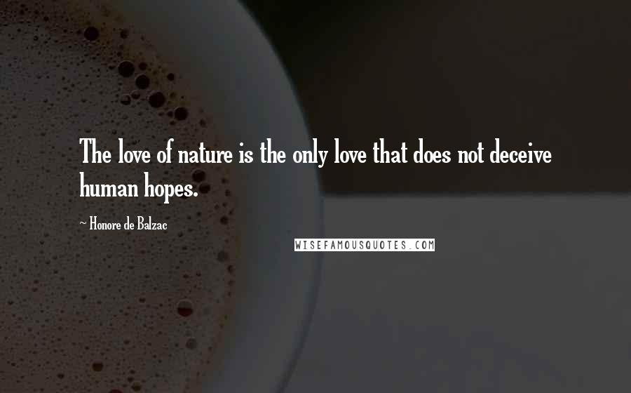 Honore De Balzac Quotes: The love of nature is the only love that does not deceive human hopes.