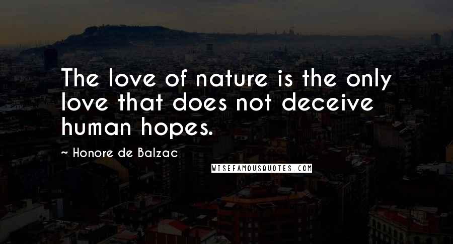 Honore De Balzac Quotes: The love of nature is the only love that does not deceive human hopes.