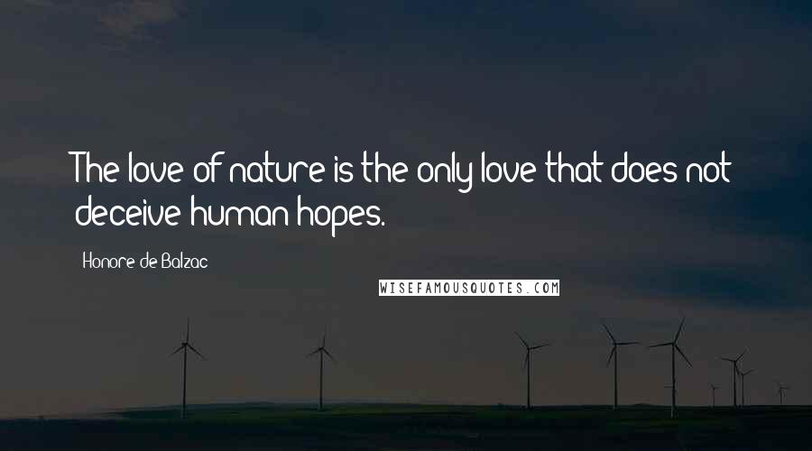 Honore De Balzac Quotes: The love of nature is the only love that does not deceive human hopes.