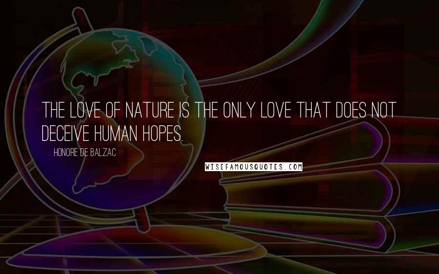 Honore De Balzac Quotes: The love of nature is the only love that does not deceive human hopes.