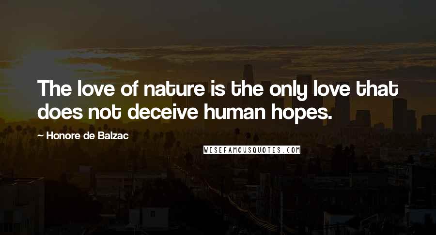 Honore De Balzac Quotes: The love of nature is the only love that does not deceive human hopes.