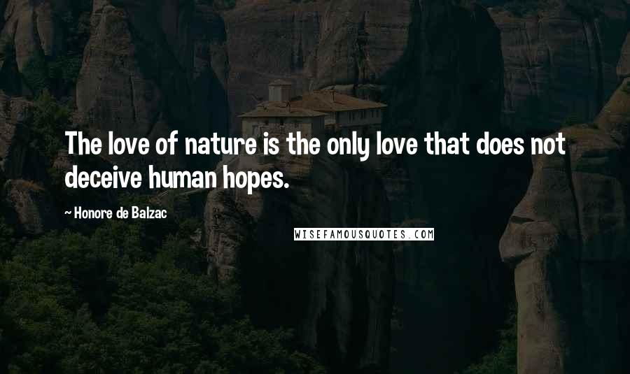 Honore De Balzac Quotes: The love of nature is the only love that does not deceive human hopes.