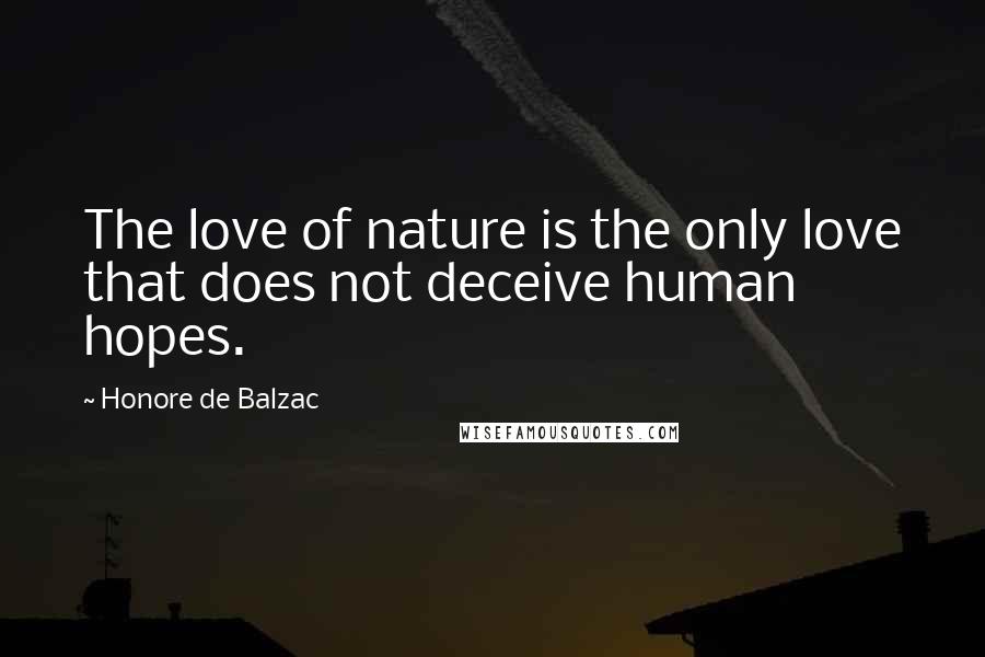 Honore De Balzac Quotes: The love of nature is the only love that does not deceive human hopes.