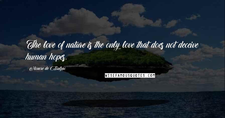 Honore De Balzac Quotes: The love of nature is the only love that does not deceive human hopes.