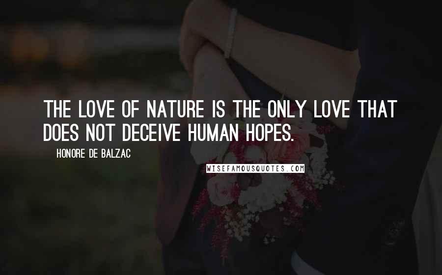 Honore De Balzac Quotes: The love of nature is the only love that does not deceive human hopes.