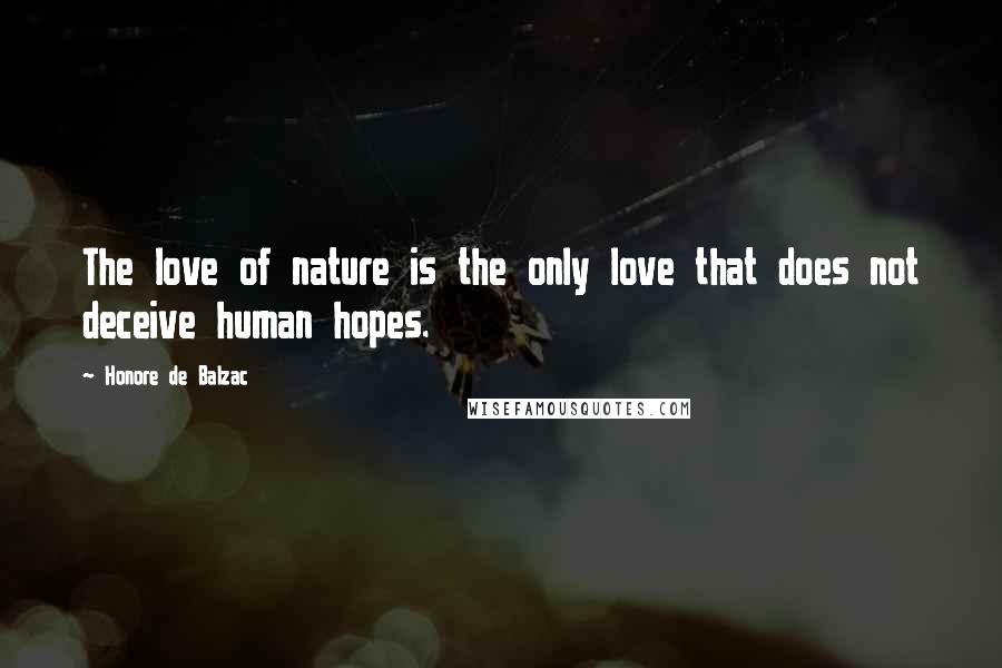 Honore De Balzac Quotes: The love of nature is the only love that does not deceive human hopes.