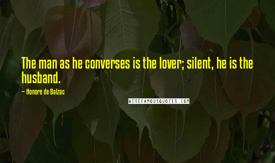 Honore De Balzac Quotes: The man as he converses is the lover; silent, he is the husband.