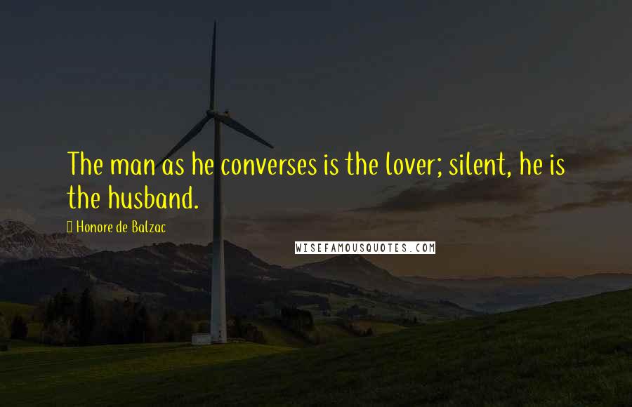 Honore De Balzac Quotes: The man as he converses is the lover; silent, he is the husband.