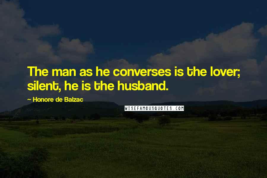 Honore De Balzac Quotes: The man as he converses is the lover; silent, he is the husband.