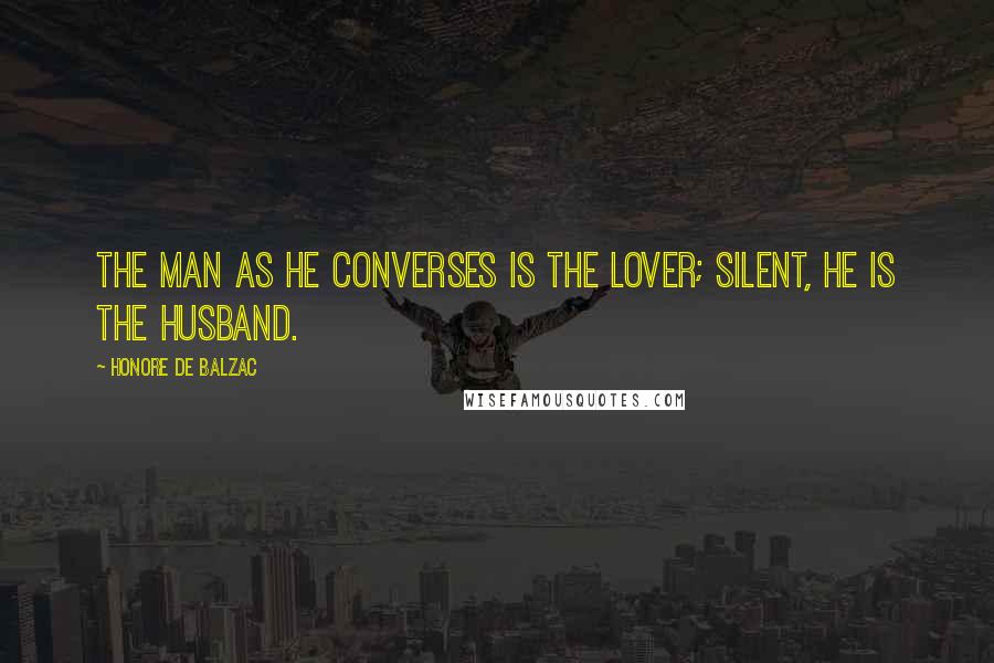 Honore De Balzac Quotes: The man as he converses is the lover; silent, he is the husband.