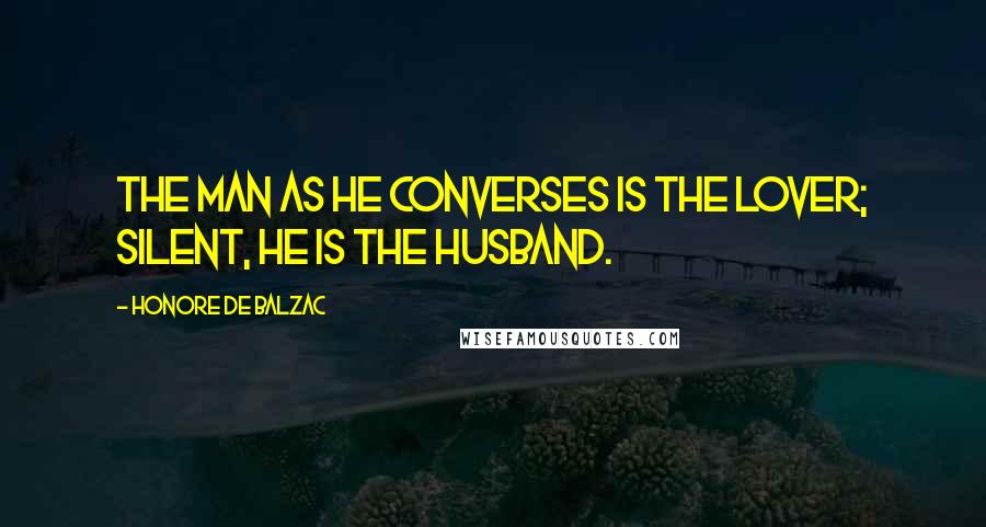 Honore De Balzac Quotes: The man as he converses is the lover; silent, he is the husband.