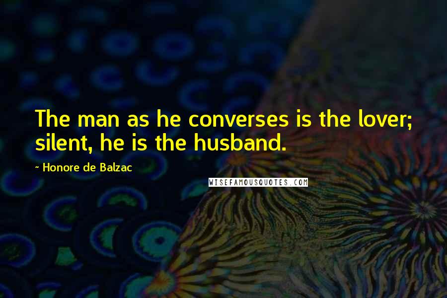 Honore De Balzac Quotes: The man as he converses is the lover; silent, he is the husband.