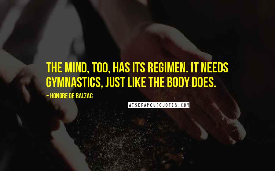 Honore De Balzac Quotes: The mind, too, has its regimen. It needs gymnastics, just like the body does.