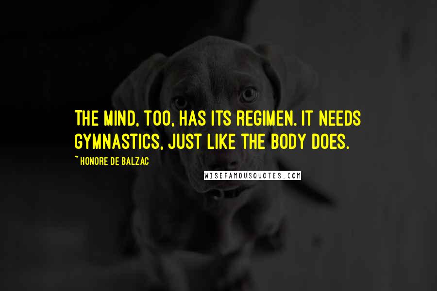 Honore De Balzac Quotes: The mind, too, has its regimen. It needs gymnastics, just like the body does.