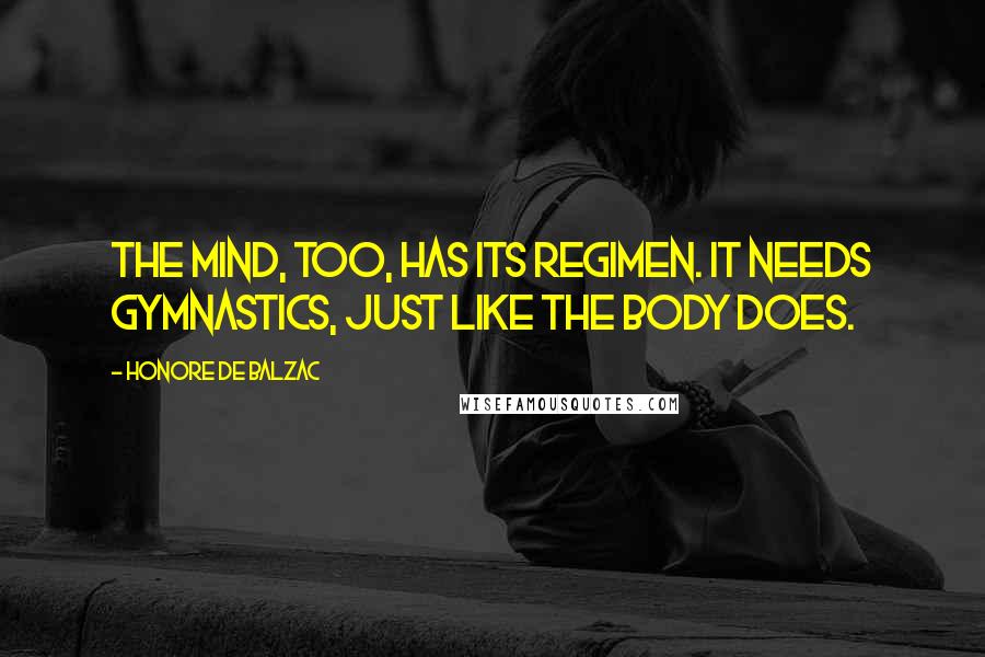 Honore De Balzac Quotes: The mind, too, has its regimen. It needs gymnastics, just like the body does.