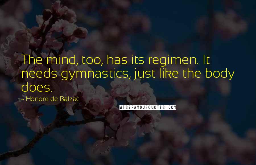 Honore De Balzac Quotes: The mind, too, has its regimen. It needs gymnastics, just like the body does.