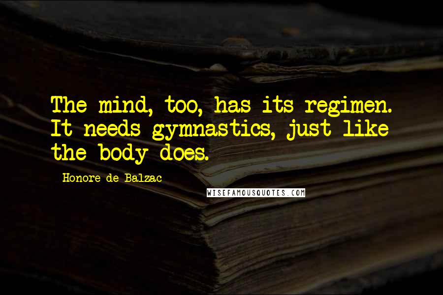 Honore De Balzac Quotes: The mind, too, has its regimen. It needs gymnastics, just like the body does.