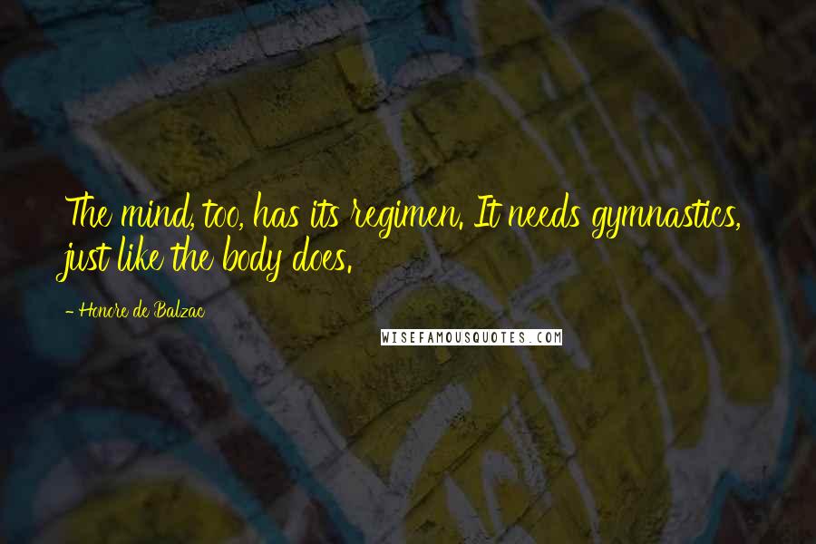 Honore De Balzac Quotes: The mind, too, has its regimen. It needs gymnastics, just like the body does.