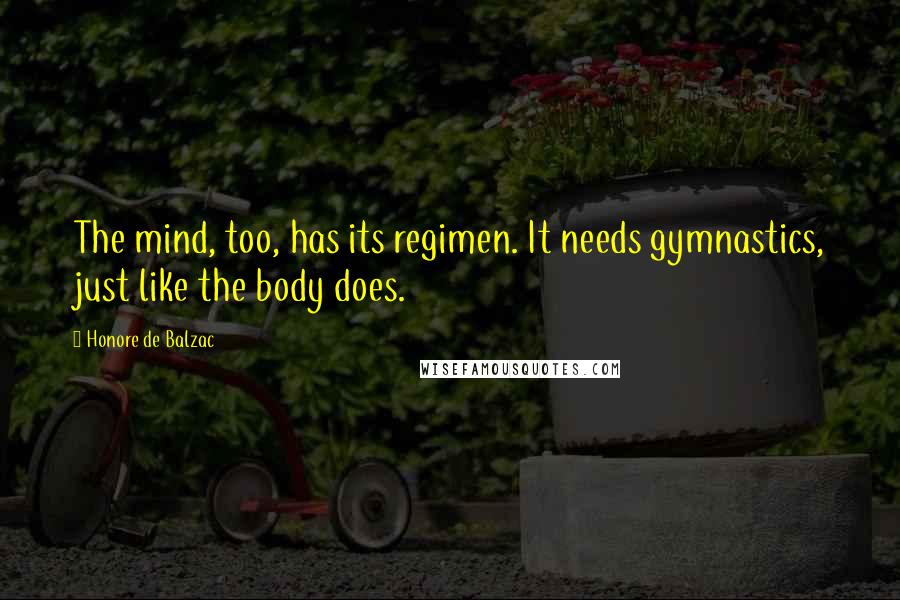 Honore De Balzac Quotes: The mind, too, has its regimen. It needs gymnastics, just like the body does.