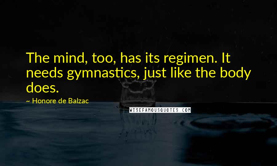 Honore De Balzac Quotes: The mind, too, has its regimen. It needs gymnastics, just like the body does.