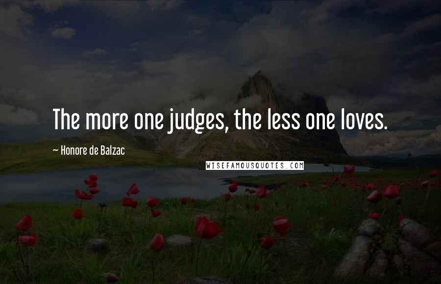 Honore De Balzac Quotes: The more one judges, the less one loves.