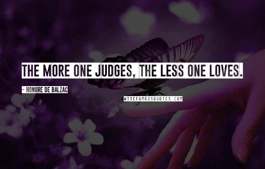 Honore De Balzac Quotes: The more one judges, the less one loves.