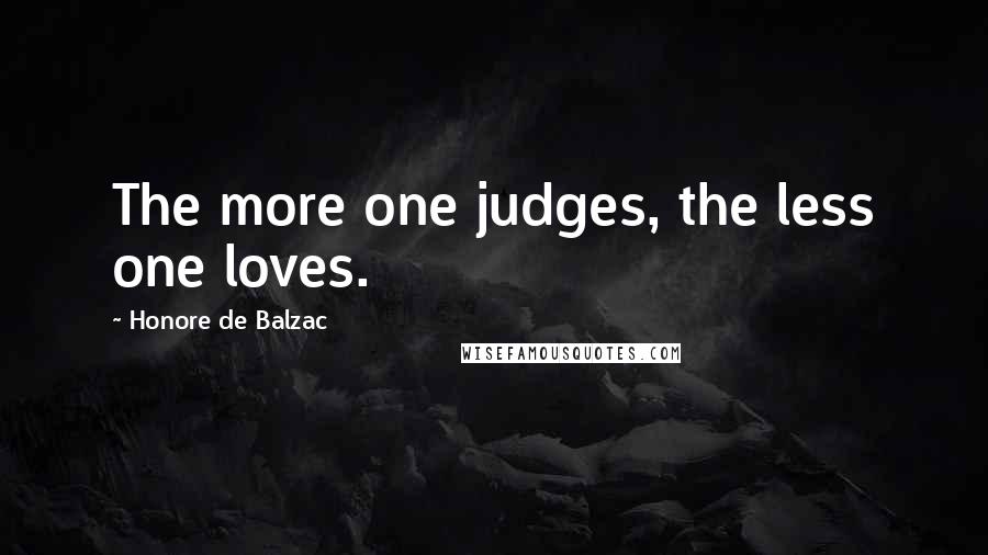 Honore De Balzac Quotes: The more one judges, the less one loves.