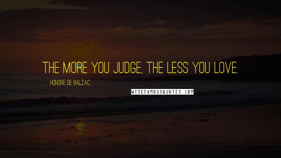 Honore De Balzac Quotes: The more you judge, the less you love.